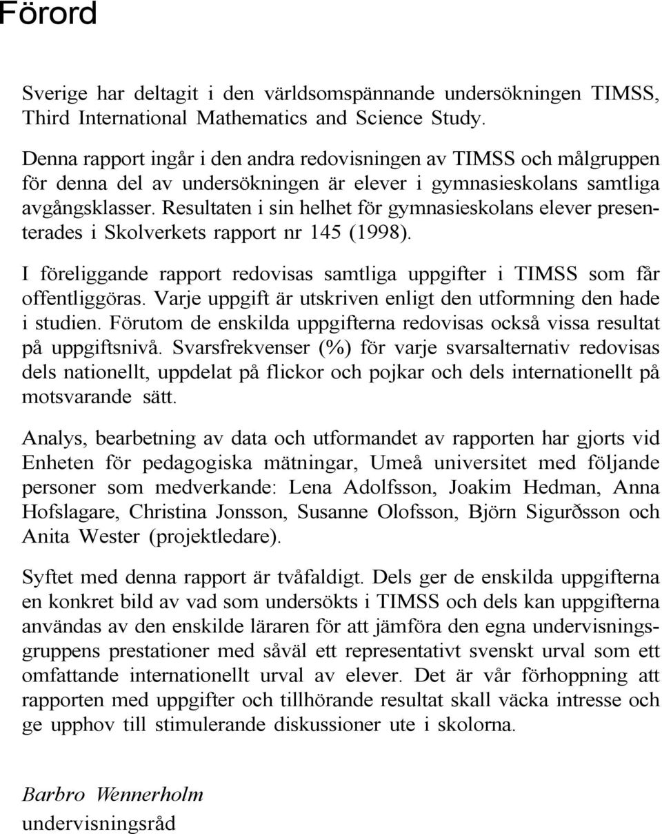 Resultaten i sin helhet för gymnasieskolans elever presenterades i Skolverkets rapport nr 145 (1998). I föreliggande rapport redovisas samtliga uppgifter i TIMSS som får offentliggöras.