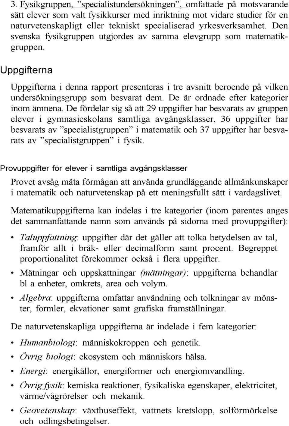 Uppgifterna Uppgifterna i denna rapport presenteras i tre avsnitt beroende på vilken undersökningsgrupp som besvarat dem. De är ordnade efter kategorier inom ämnena.