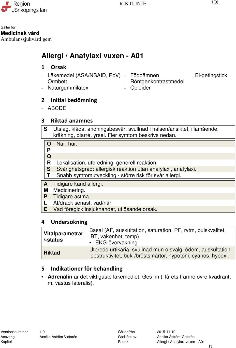 Fler symtom beskrivs nedan. När, hur. Lokalisation, utbredning, generell reaktion. Svårighetsgrad: allergisk reaktion utan anafylaxi, anafylaxi. Snabb symtomutveckling - större risk för svår allergi.