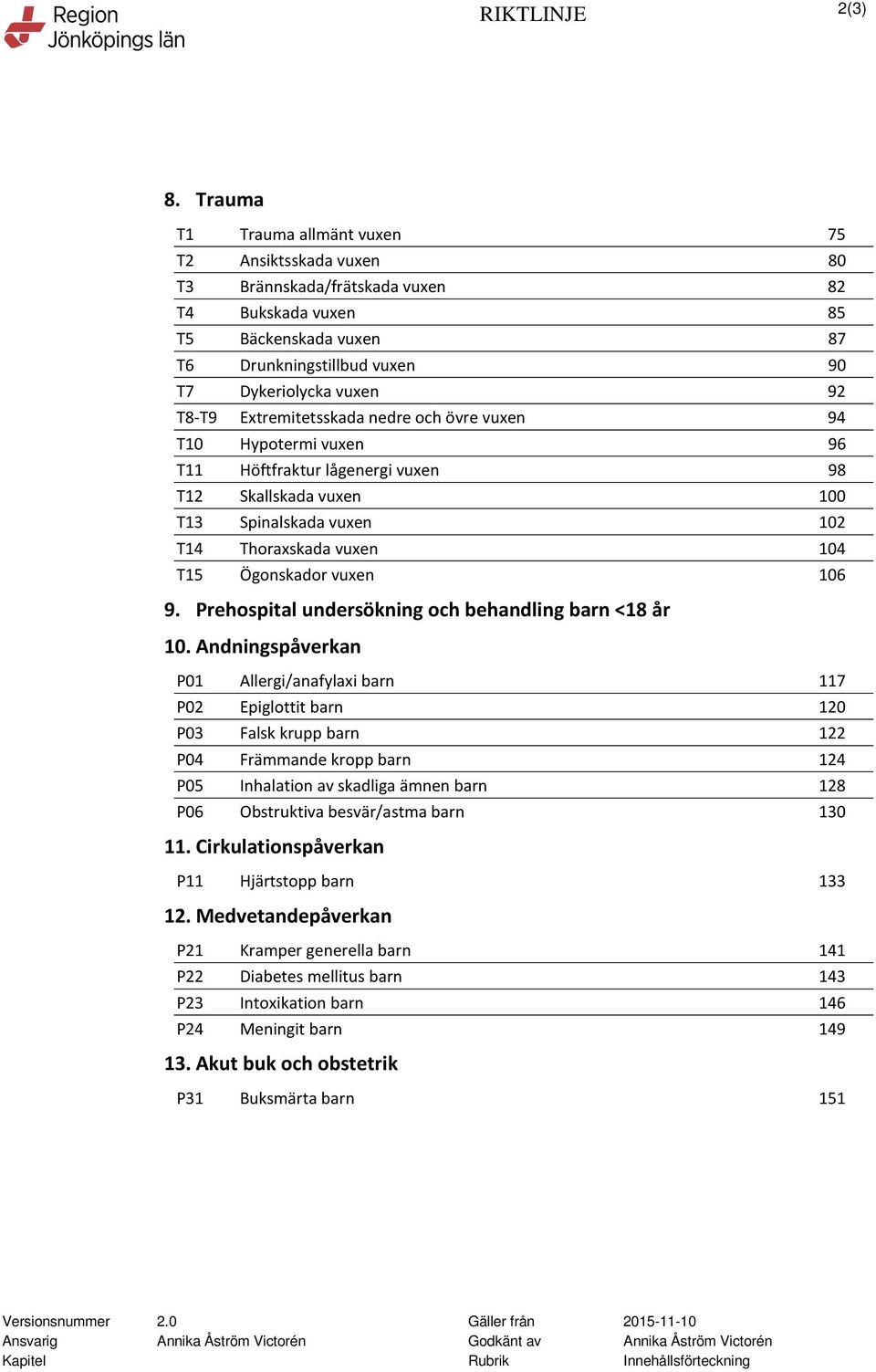 Extremitetsskada nedre och övre vuxen 94 T10 Hypotermi vuxen 96 T11 Höftfraktur lågenergi vuxen 98 T12 Skallskada vuxen 100 T13 Spinalskada vuxen 102 T14 Thoraxskada vuxen 104 T15 Ögonskador vuxen