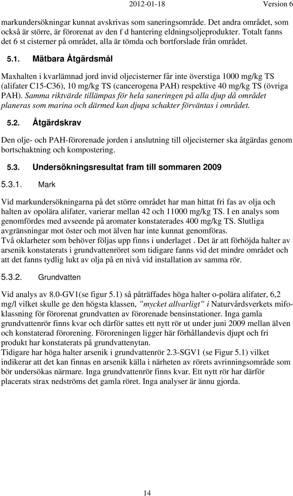 Mätbara Åtgärdsmål Maxhalten i kvarlämnad jord invid oljecisterner får inte överstiga 1000 mg/kg TS alifater C15-C36), 10 mg/kg TS cancerogena PAH) respektive 40 mg/kg TS övriga PAH).