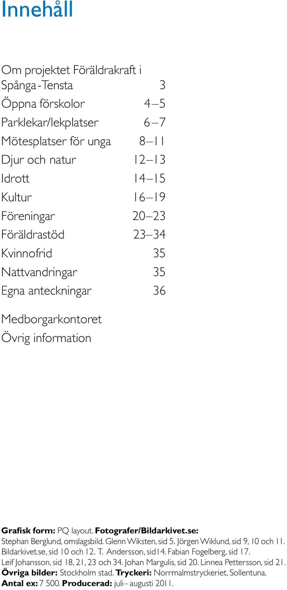 se: Stephan Berglund, omslagsbild. Glenn Wiksten, sid 5. Jörgen Wiklund, sid 9, 10 och 11. Bildarkivet.se, sid 10 och 12. T. Andersson, sid14. Fabian Fogelberg, sid 17.