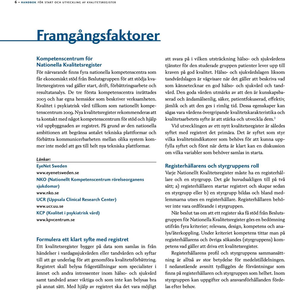 De tre första kompetenscentra inrättades 2003 och har egna hemsidor som beskriver verksamheten. Kvalitet i psykiatrisk vård tillkom som nationellt kompetenscentrum 2009.