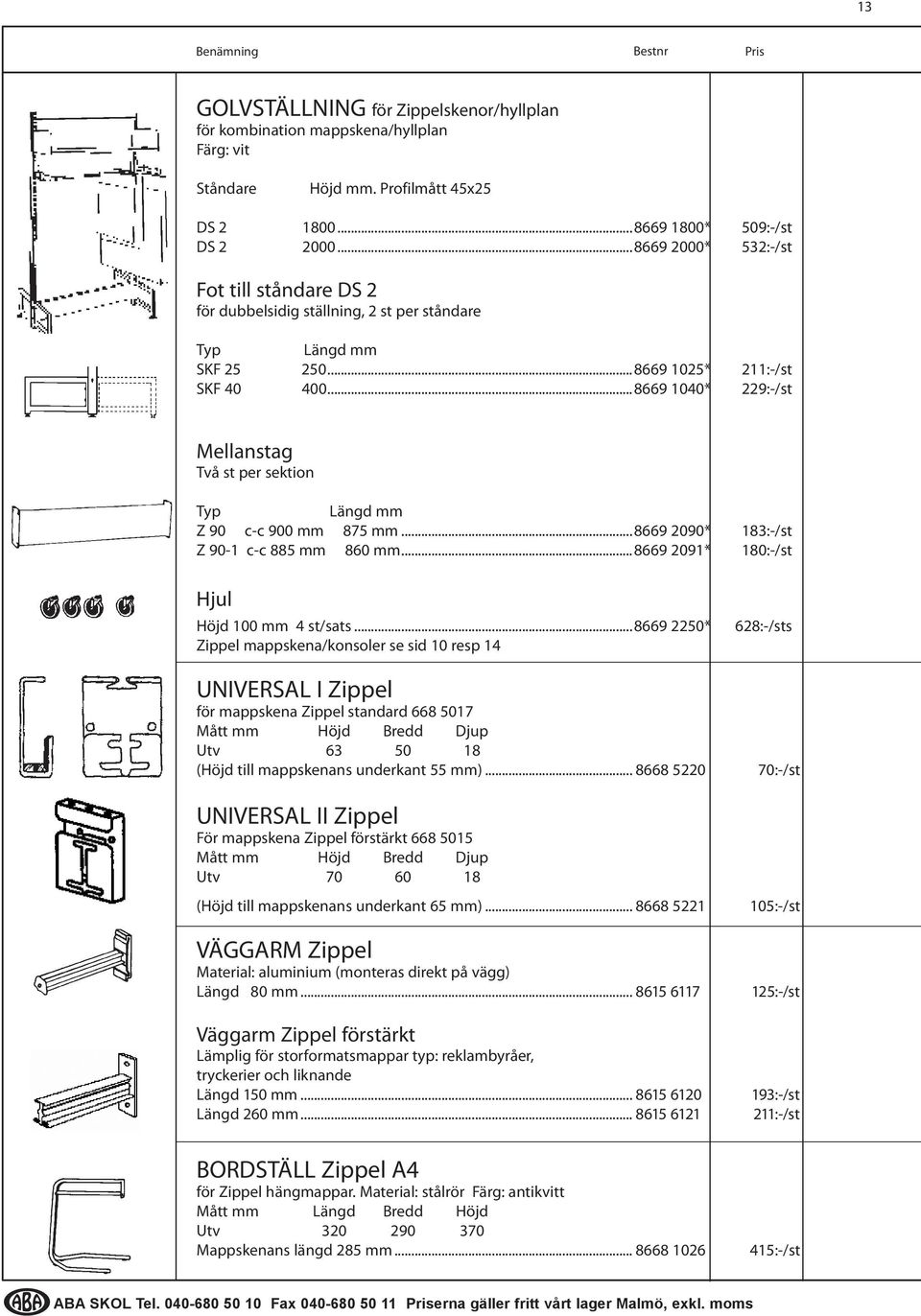 ..8669 1040* 229:-/st Mellanstag Två st per sektion Typ Längd mm Z 90 c-c 900 mm 875 mm...8669 2090* 183:-/st Z 90-1 c-c 885 mm 860 mm...8669 2091* 180:-/st Hjul Höjd 100 mm 4 st/sats.