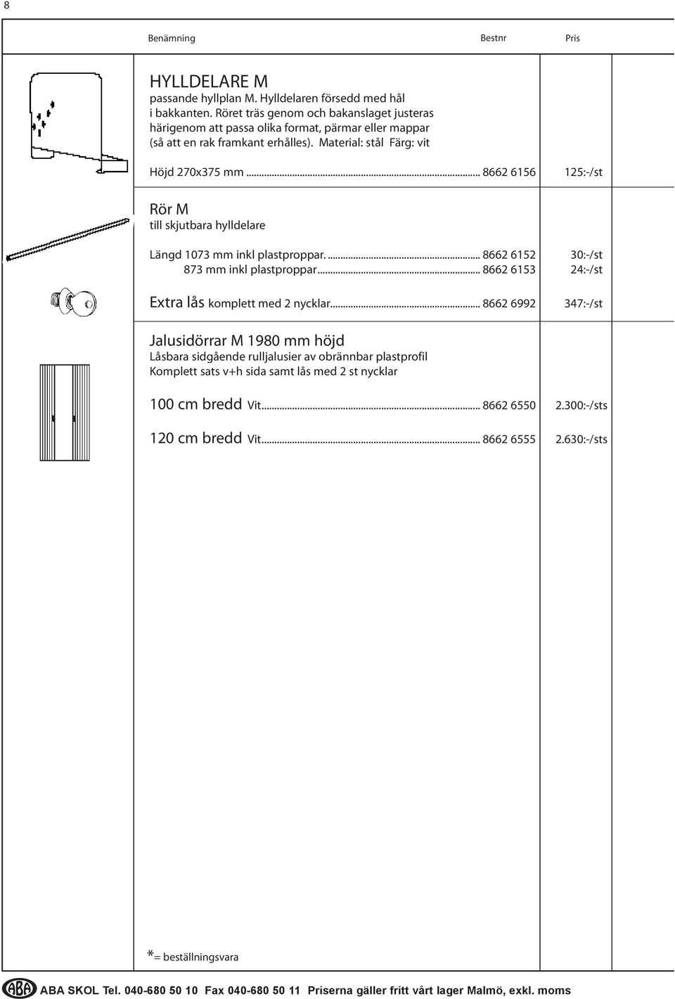 .. 8662 6156 125:-/st Rör M till skjutbara hylldelare Längd 1073 mm inkl plastproppar... 8662 6152 30:-/st 873 mm inkl plastproppar... 8662 6153 24:-/st Extra lås komplett med 2 nycklar.