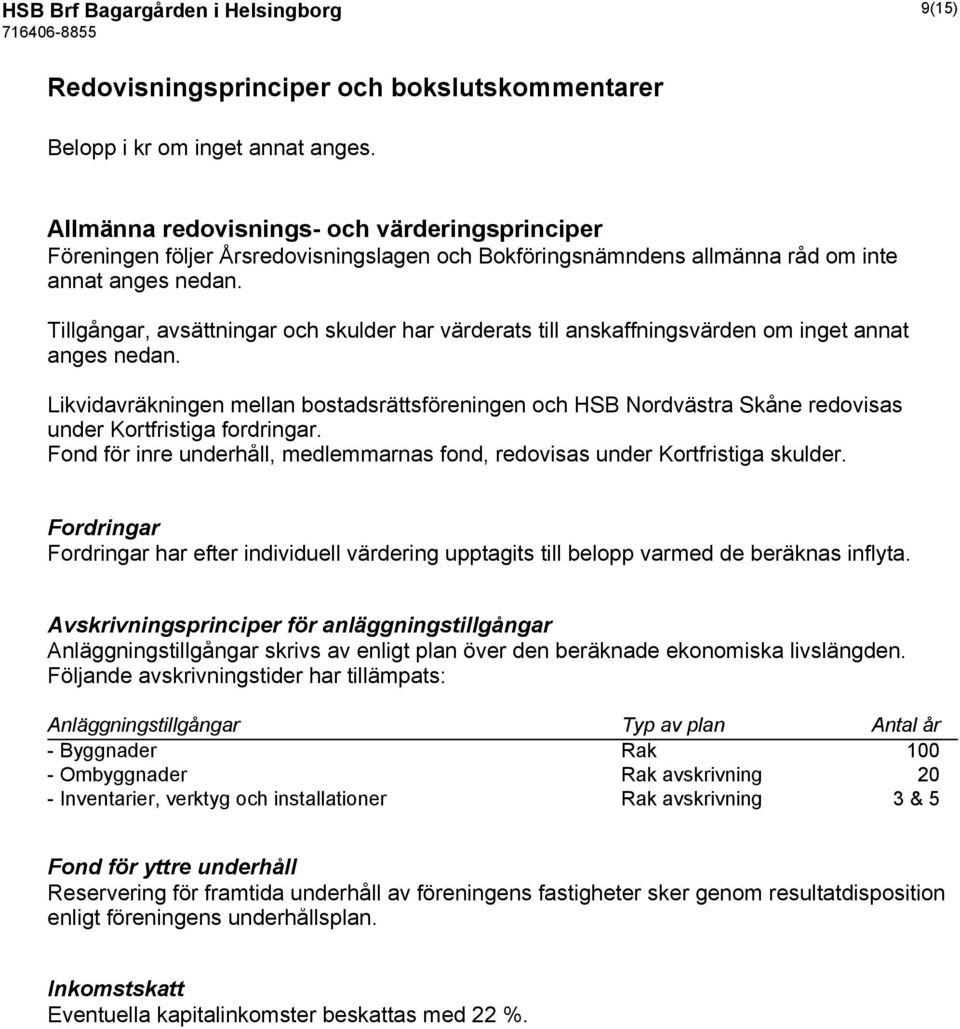 Tillgångar, avsättningar och skulder har värderats till anskaffningsvärden om inget annat anges nedan.