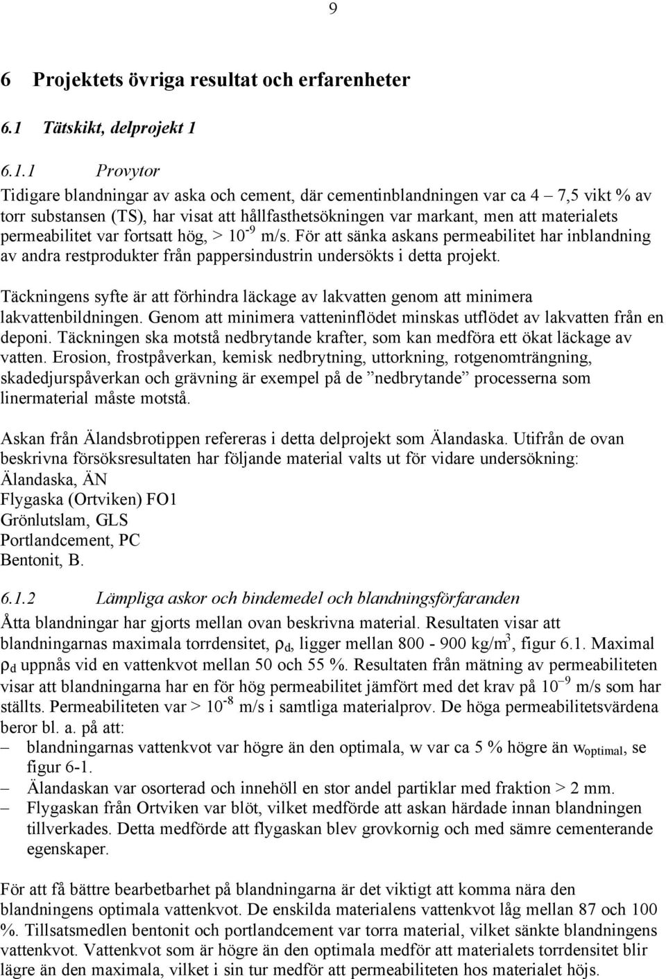 6.1.1 Provytor Tidigare blandningar av aska och cement, där cementinblandningen var ca 4 7,5 vikt % av torr substansen (TS), har visat att hållfasthetsökningen var markant, men att materialets