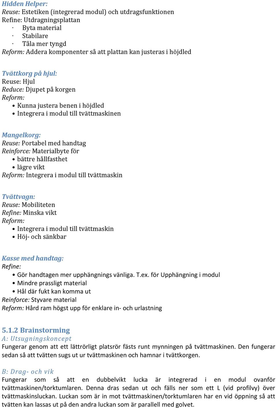 Materialbyte för bättre hållfasthet lägre vikt Reform: Integrera i modul till tvättmaskin Tvättvagn: Reuse: Mobiliteten Refine: Minska vikt Reform: Integrera i modul till tvättmaskin Höj- och sänkbar