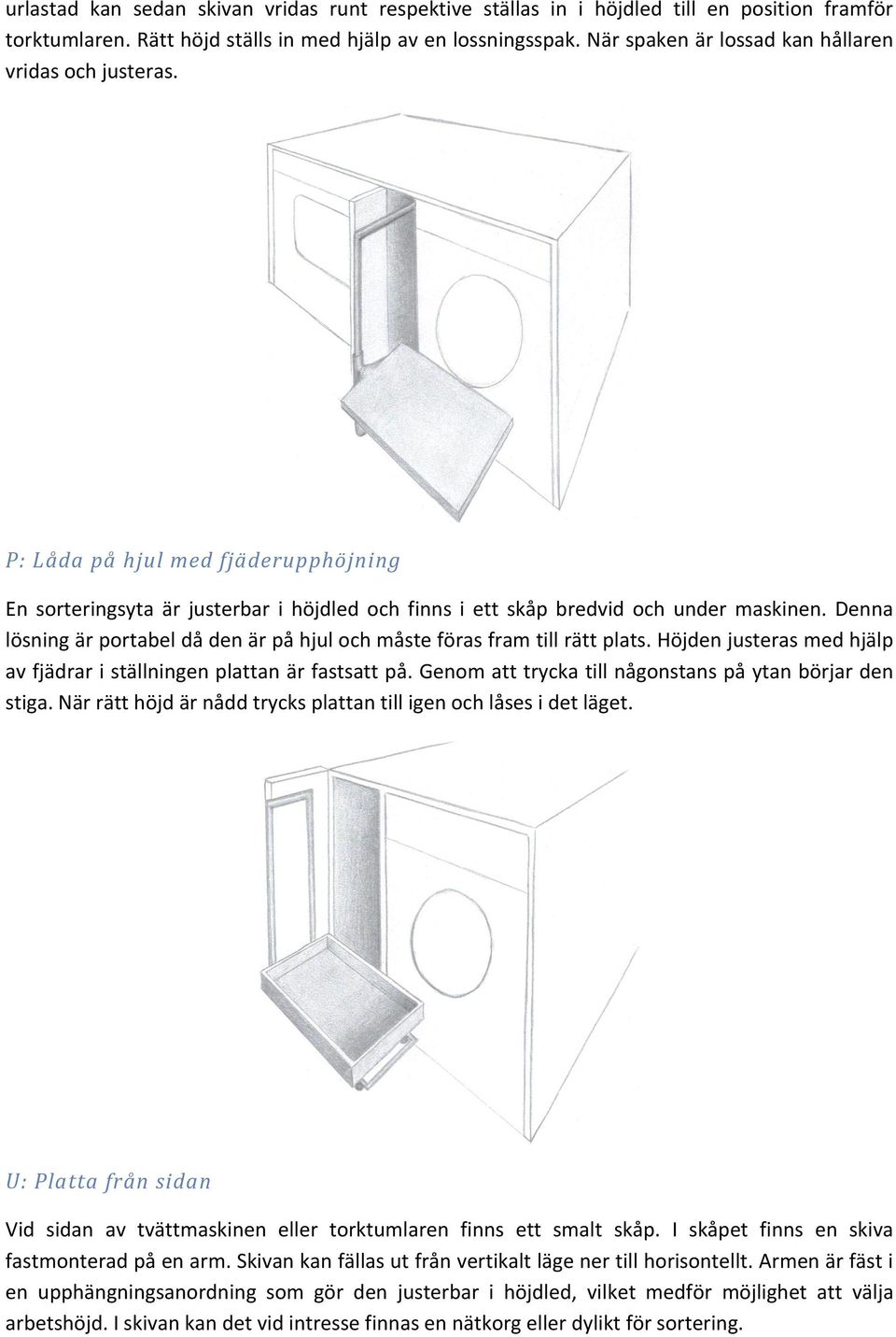 Denna lösning är portabel då den är på hjul och måste föras fram till rätt plats. Höjden justeras med hjälp av fjädrar i ställningen plattan är fastsatt på.