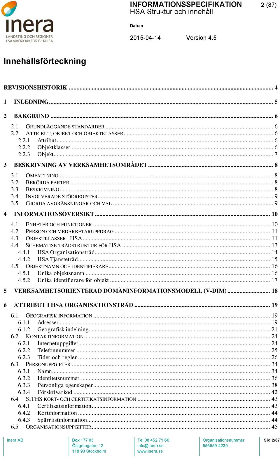 .. 9 4 INFORMATIONSÖVERSIKT... 10 4.1 ENHETER OCH FUNKTIONER... 10 4.2 PERSON OCH MEDARBETARUPPDRAG... 11 4.3 OBJEKTKLASSER I HSA... 11 4.4 SCHEMATISK TRÄDSTRUKTUR FÖR HSA... 13 4.4.1 HSA Organisationsträd.