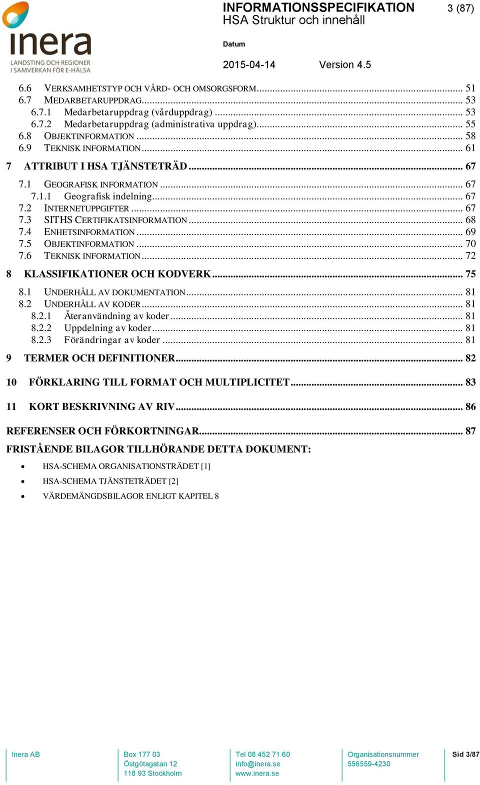 .. 68 7.4 ENHETSINFORMATION... 69 7.5 OBJEKTINFORMATION... 70 7.6 TEKNISK INFORMATION... 72 8 KLASSIFIKATIONER OCH KODVERK... 75 8.1 UNDERHÅLL AV DOKUMENTATION... 81 8.2 UNDERHÅLL AV KODER... 81 8.2.1 Återanvändning av koder.