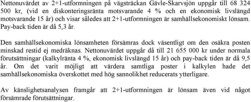 Nettonuvärdet uppgår då till 21 655 000 kr under normala förutsättningar (kalkylränta 4 %, ekonomisk livslängd 15 år) och pay-back tiden är då 9,5 år.