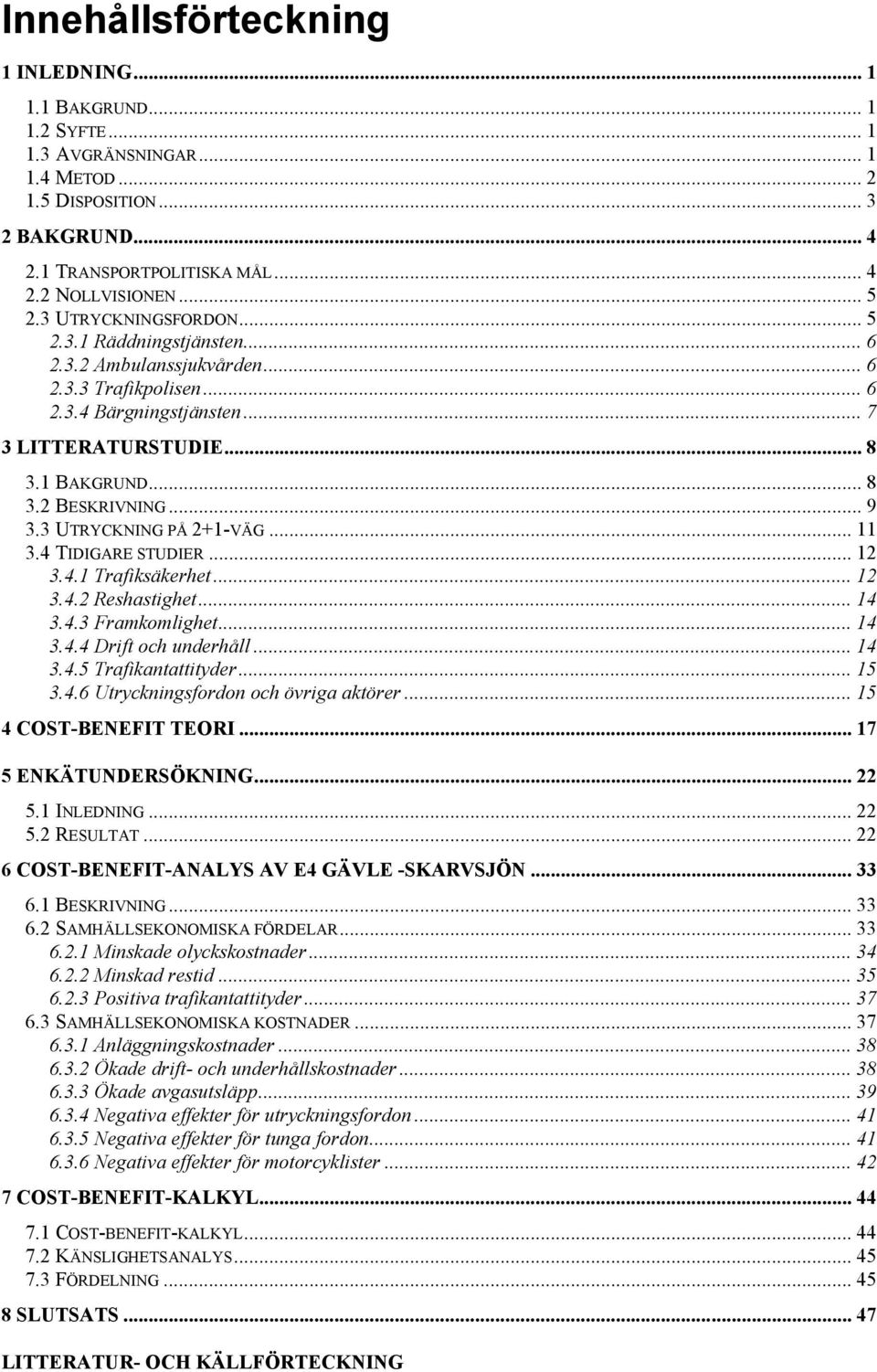 .. 9 3.3 UTRYCKNING PÅ 2+1-VÄG... 11 3.4 TIDIGARE STUDIER...12 3.4.1 Trafiksäkerhet... 12 3.4.2 Reshastighet... 14 3.4.3 Framkomlighet... 14 3.4.4 Drift och underhåll... 14 3.4.5 Trafikantattityder.