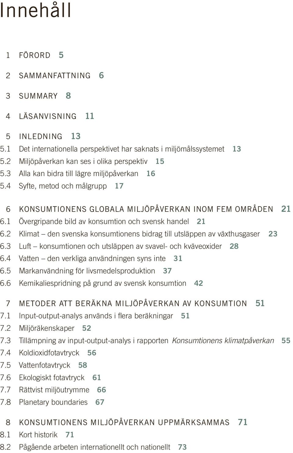 1 Övergripande bild av konsumtion och svensk handel 21 6.2 Klimat den svenska konsumtionens bidrag till utsläppen av växthusgaser 23 6.