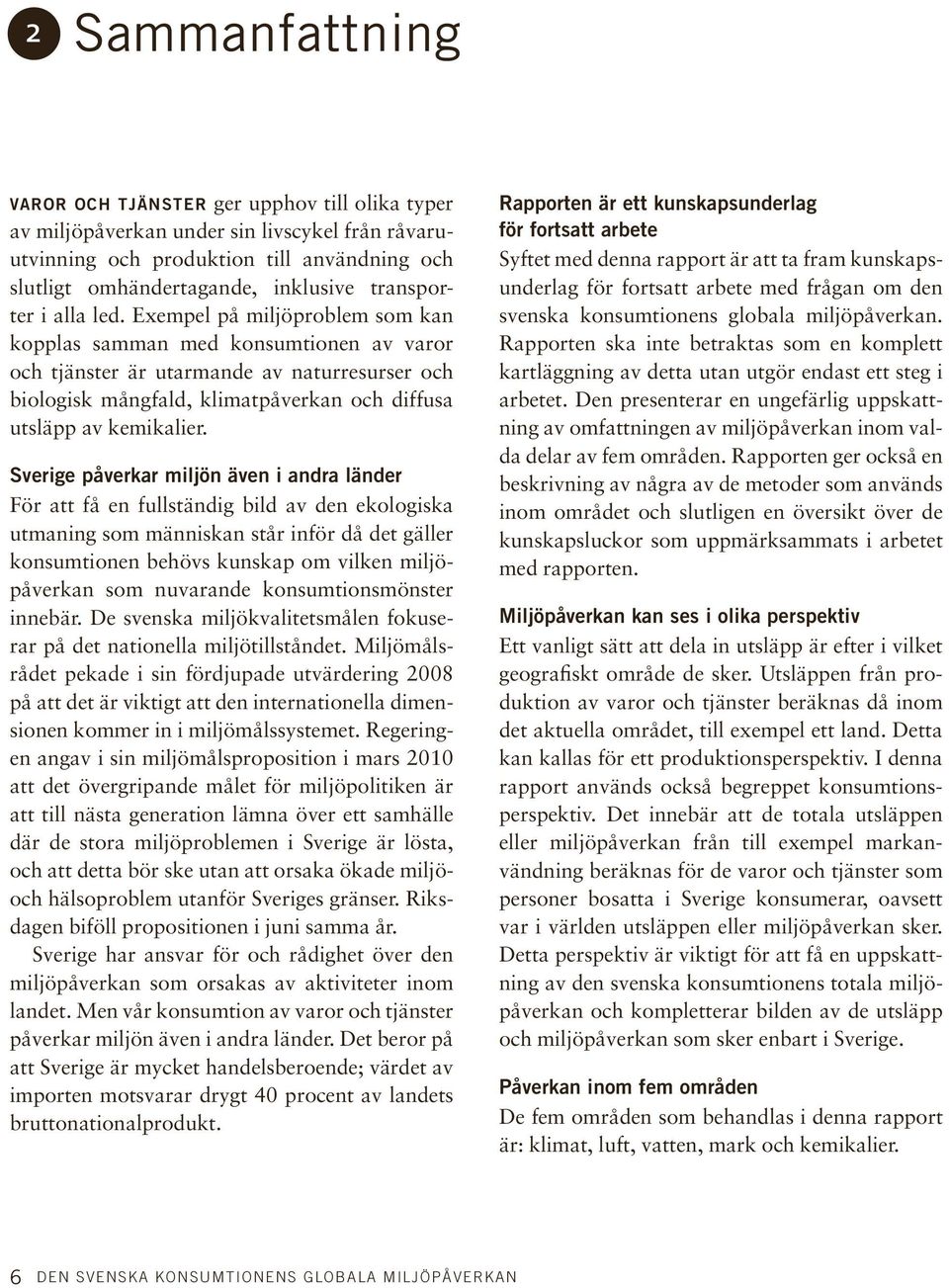 Exempel på miljöproblem som kan kopplas samman med konsumtionen av varor och tjänster är utarmande av naturresurser och biologisk mångfald, klimatpåverkan och diffusa utsläpp av kemikalier.