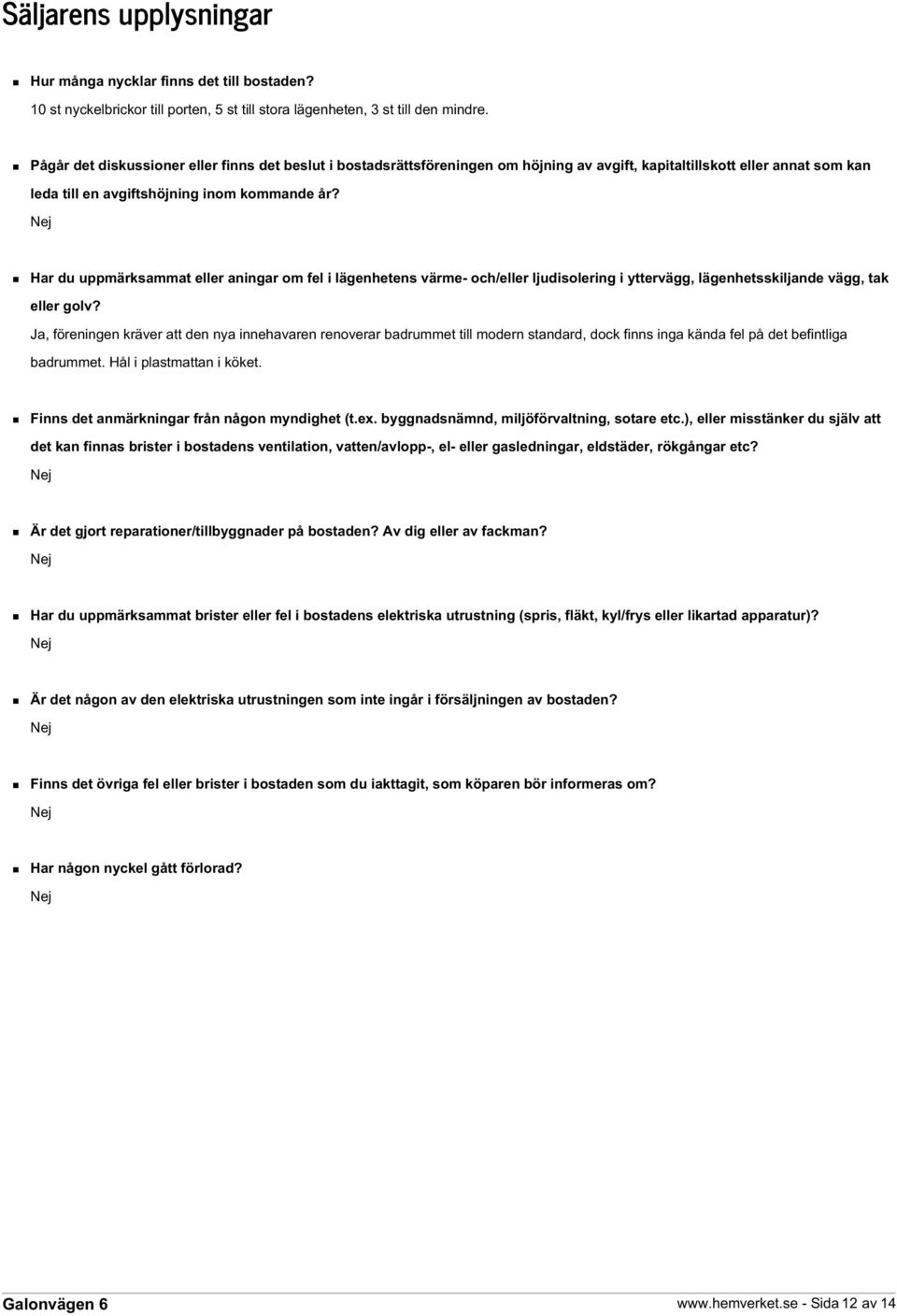 Nej Har du uppmärksammat eller aningar om fel i lägenhetens värme- och/eller ljudisolering i yttervägg, lägenhetsskiljande vägg, tak eller golv?