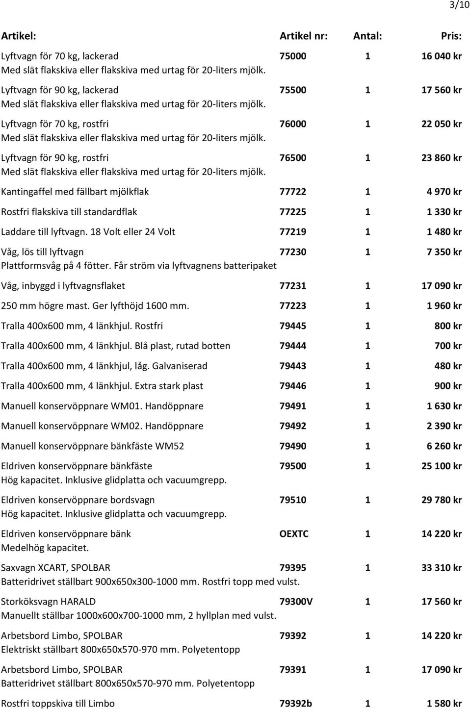 Lyftvagn för 70 kg, rostfri 76000 1 22 050 kr Med slät flakskiva eller flakskiva med urtag för 20-liters mjölk.