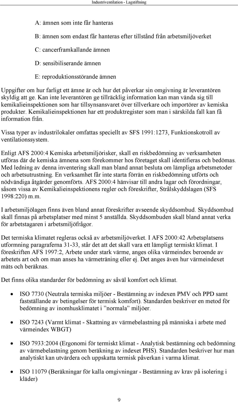 Kan inte leverantören ge tillräcklig information kan man vända sig till kemikalieinspektionen som har tillsynsansvaret över tillverkare och importörer av kemiska produkter.