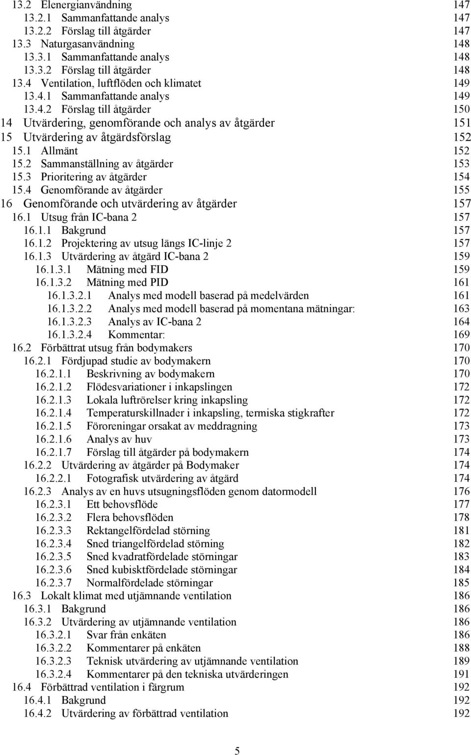 1 Allmänt 152 15.2 Sammanställning av åtgärder 153 15.3 Prioritering av åtgärder 154 15.4 Genomförande av åtgärder 155 16 Genomförande och utvärdering av åtgärder 157 16.1 Utsug från IC-bana 2 157 16.