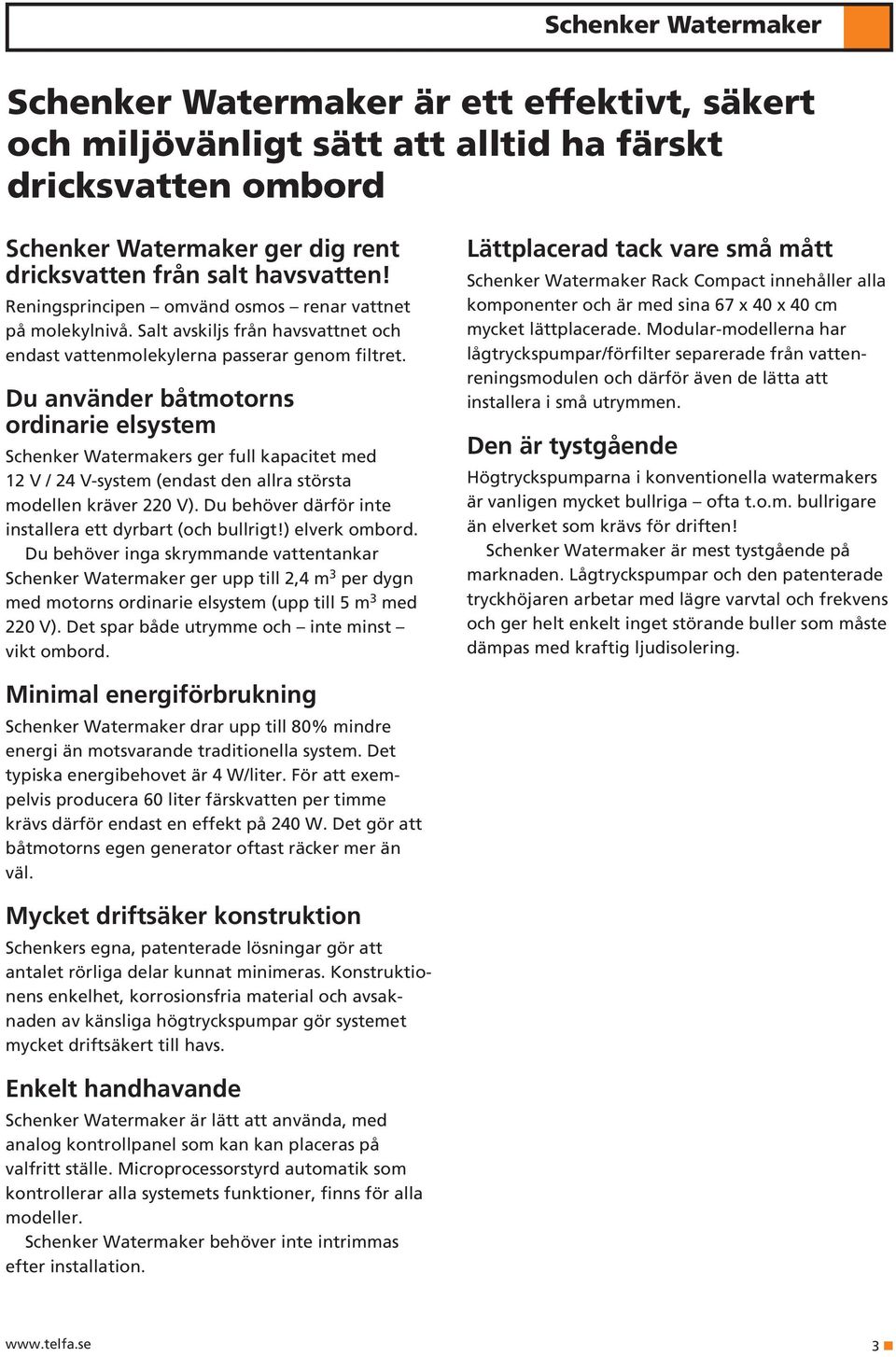 Du använder båtmotorns ordinarie elsystem Schenker Watermakers ger full kapacitet med 12 V / 24 V-system (endast den allra största modellen kräver 220 V).