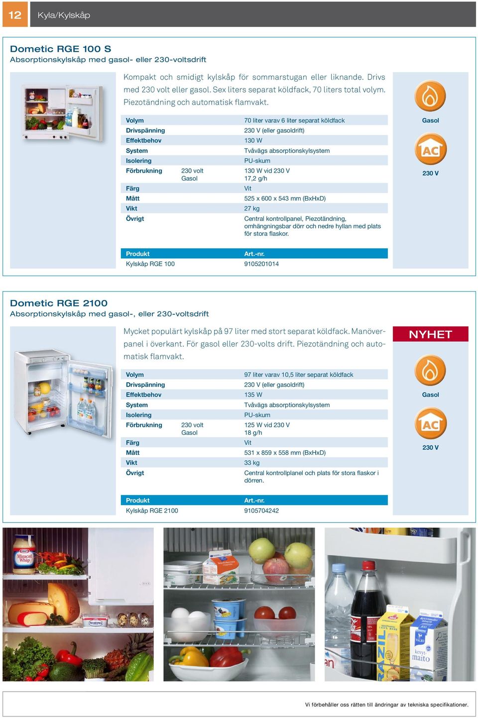 Drivspänning 70 liter varav 6 liter separat köldfack (eller gasoldrift) 130 W Tvåvägs absorptionskylsystem PU-skum Förbrukning 230 volt 130 W vid 17,2 g/h Vit 525 x 600 x 543 mm (BxHxD) 27 kg Central