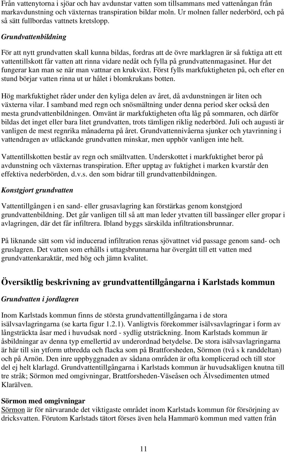 Grundvattenbildning För att nytt grundvatten skall kunna bildas, fordras att de övre marklagren är så fuktiga att ett vattentillskott får vatten att rinna vidare nedåt och fylla på