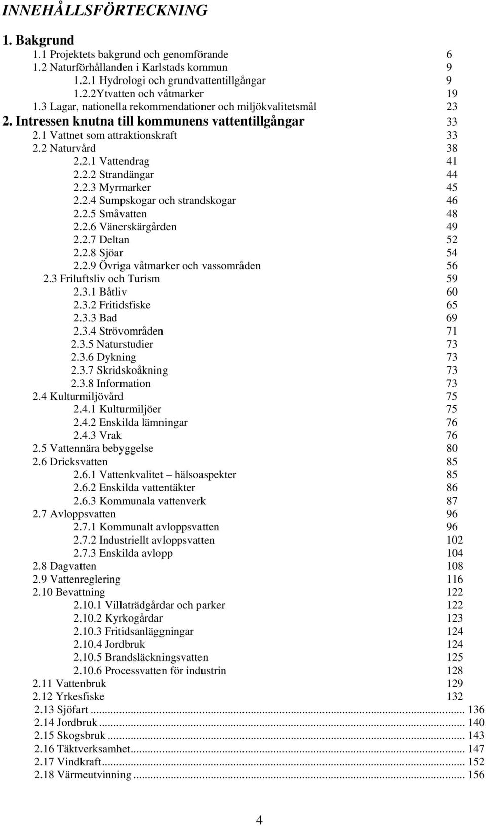 2.3 Myrmarker 45 2.2.4 Sumpskogar och strandskogar 46 2.2.5 Småvatten 48 2.2.6 Vänerskärgården 49 2.2.7 Deltan 52 2.2.8 Sjöar 54 2.2.9 Övriga våtmarker och vassområden 56 2.