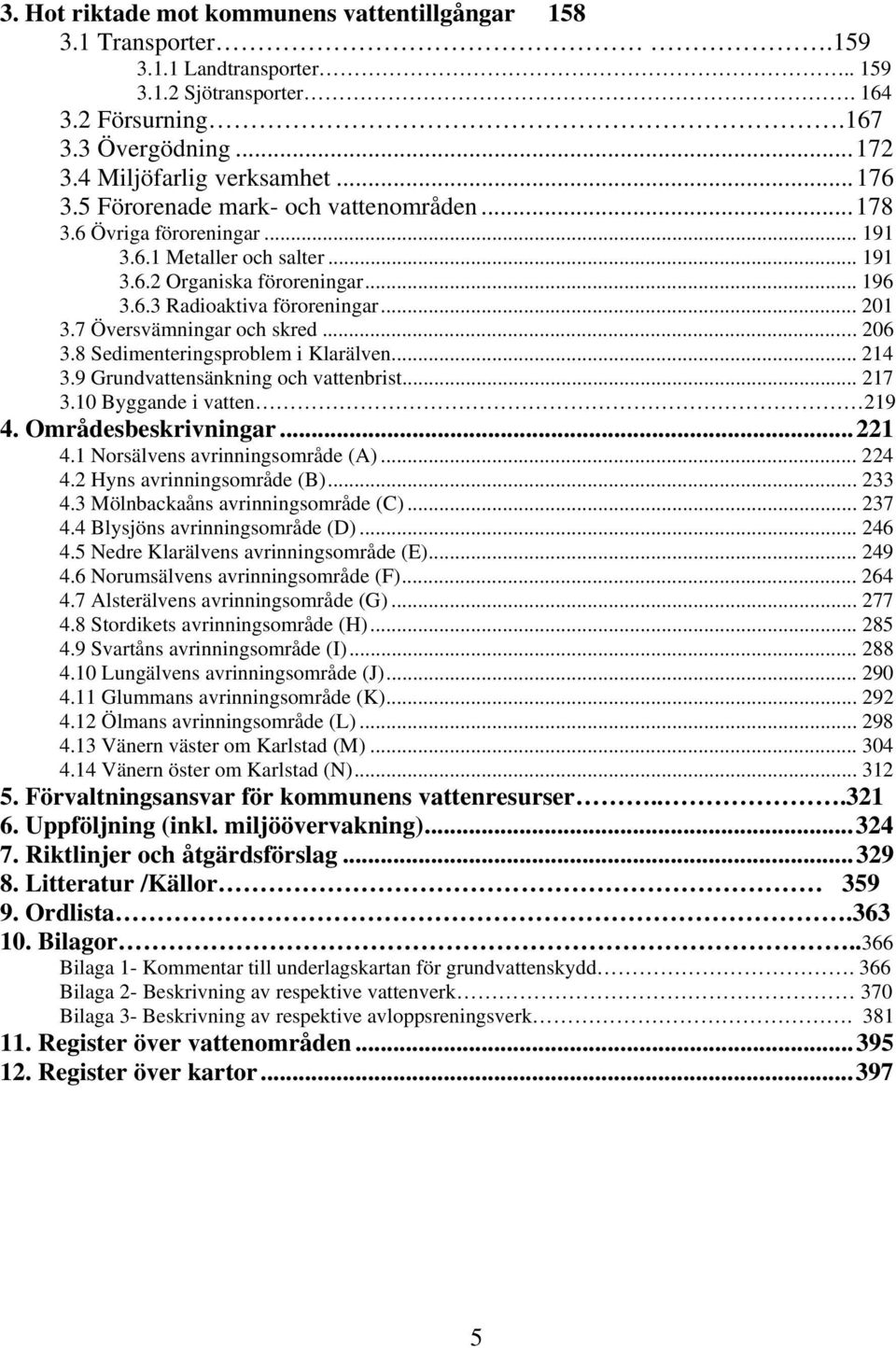 7 Översvämningar och skred... 206 3.8 Sedimenteringsproblem i Klarälven... 214 3.9 Grundvattensänkning och vattenbrist... 217 3.10 Byggande i vatten 219 4. Områdesbeskrivningar...221 4.