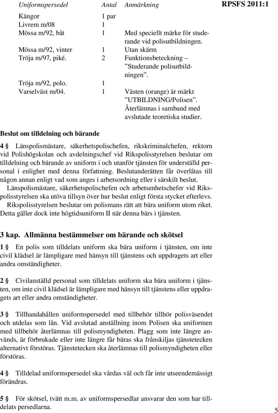 RPSFS 2011:1 Beslut om tilldelning och bärande 4 Länspolismästare, säkerhetspolischefen, rikskriminalchefen, rektorn vid Polishögskolan och avdelningschef vid Rikspolisstyrelsen beslutar om