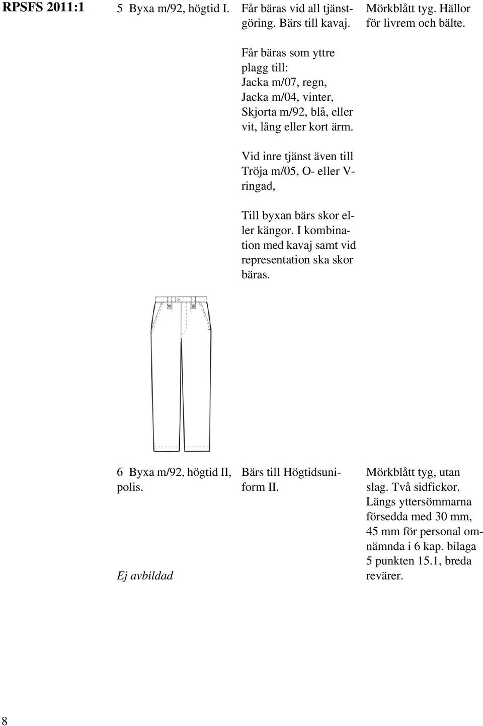 Vid inre tjänst även till Tröja m/05, O- eller V- ringad, Till byxan bärs skor eller kängor. I kombination med kavaj samt vid representation ska skor bäras.