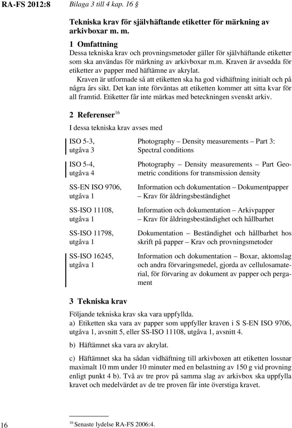 Kraven är utformade så att etiketten ska ha god vidhäftning initialt och på några års sikt. Det kan inte förväntas att etiketten kommer att sitta kvar för all framtid.