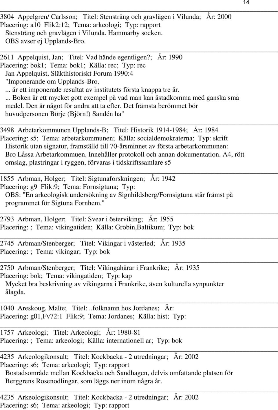 ; År: 1990 Placering: bok1; Tema: bok1; Källa: rec; Typ: rec Jan Appelquist, Släkthistoriskt Forum 1990:4 "Imponerande om Upplands-Bro.... är ett imponerade resultat av institutets första knappa tre år.