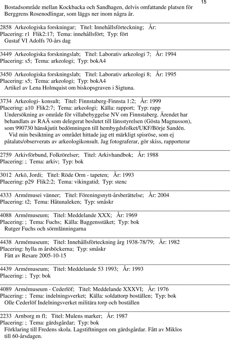 arkeologi 7; År: 1994 Placering: s5; Tema: arkeologi; Typ: boka4 3450 Arkeologiska forskningslab; Titel: Laborativ arkeologi 8; År: 1995 Placering: s5; Tema: arkeologi; Typ: boka4 Artikel av Lena