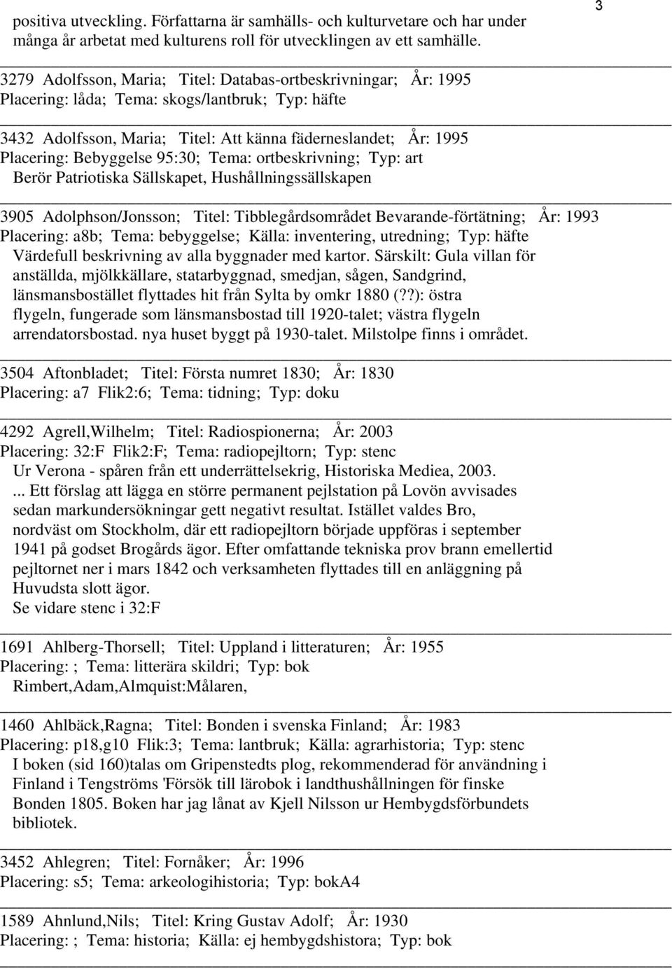 Bebyggelse 95:30; Tema: ortbeskrivning; Typ: art Berör Patriotiska Sällskapet, Hushållningssällskapen 3905 Adolphson/Jonsson; Titel: Tibblegårdsområdet Bevarande-förtätning; År: 1993 Placering: a8b;