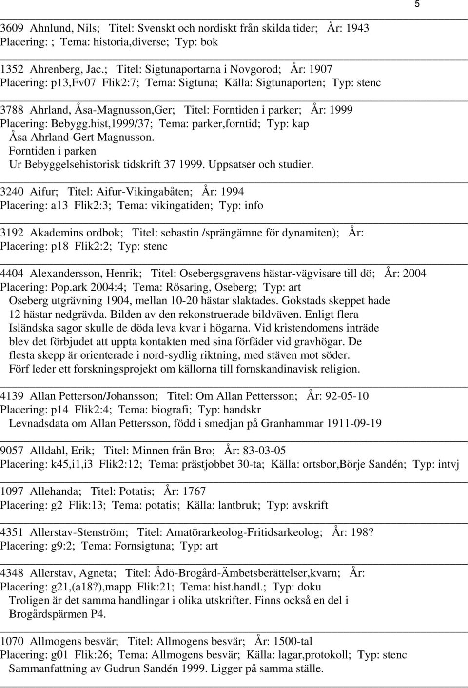 Placering: Bebygg.hist,1999/37; Tema: parker,forntid; Typ: kap Åsa Ahrland-Gert Magnusson. Forntiden i parken Ur Bebyggelsehistorisk tidskrift 37 1999. Uppsatser och studier.