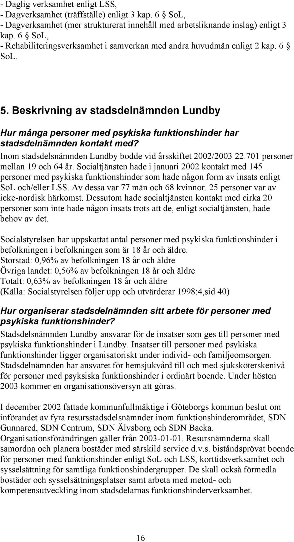Beskrivning av stadsdelnämnden Lundby Hur många personer med psykiska funktionshinder har stadsdelnämnden kontakt med? Inom stadsdelsnämnden Lundby bodde vid årsskiftet 2002/2003 22.