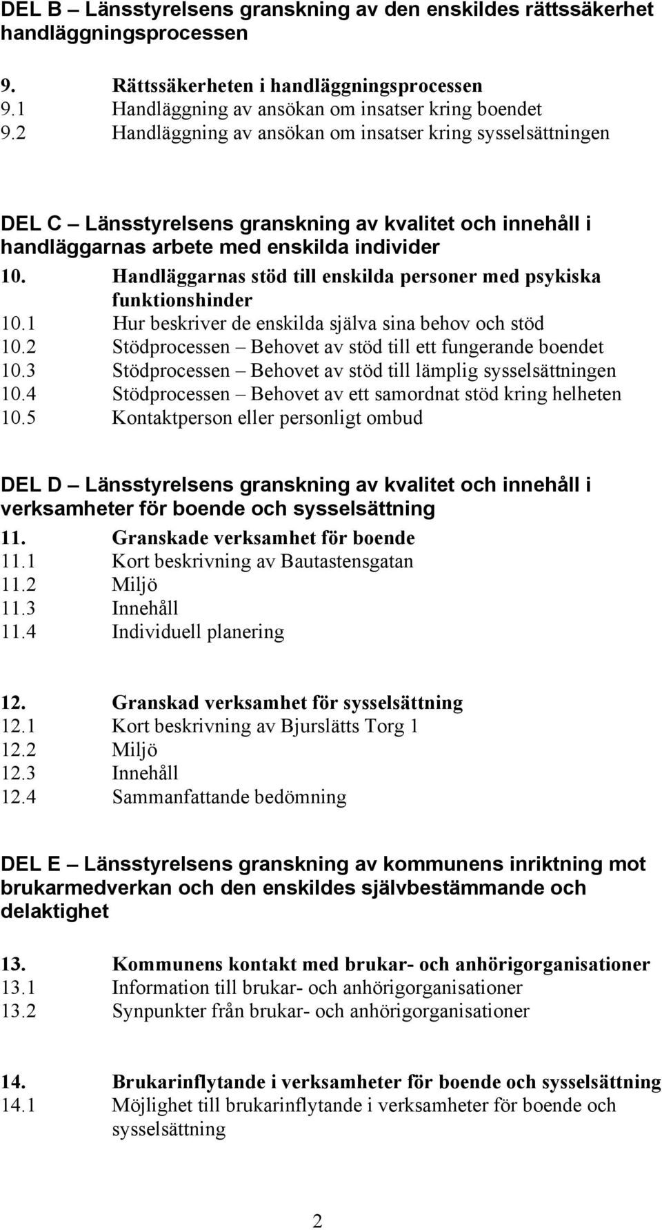 Handläggarnas stöd till enskilda personer med psykiska funktionshinder 10.1 Hur beskriver de enskilda själva sina behov och stöd 10.2 Stödprocessen Behovet av stöd till ett fungerande boendet 10.