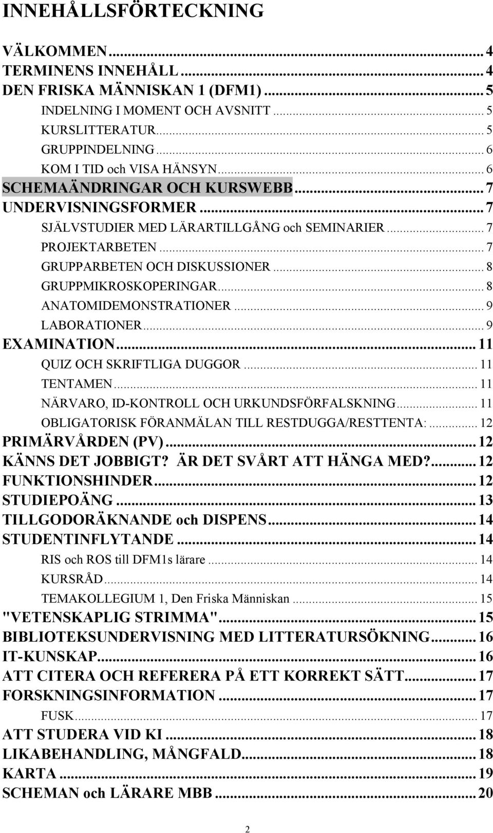 .. 9! LABORATIONER... 9! EXAMINATION...11! QUIZ OCH SKRIFTLIGA DUGGOR... 11! TENTAMEN... 11! NÄRVARO, ID-KONTROLL OCH URKUNDSFÖRFALSKNING... 11! OBLIGATORISK FÖRANMÄLAN TILL RESTDUGGA/RESTTENTA:... 12!