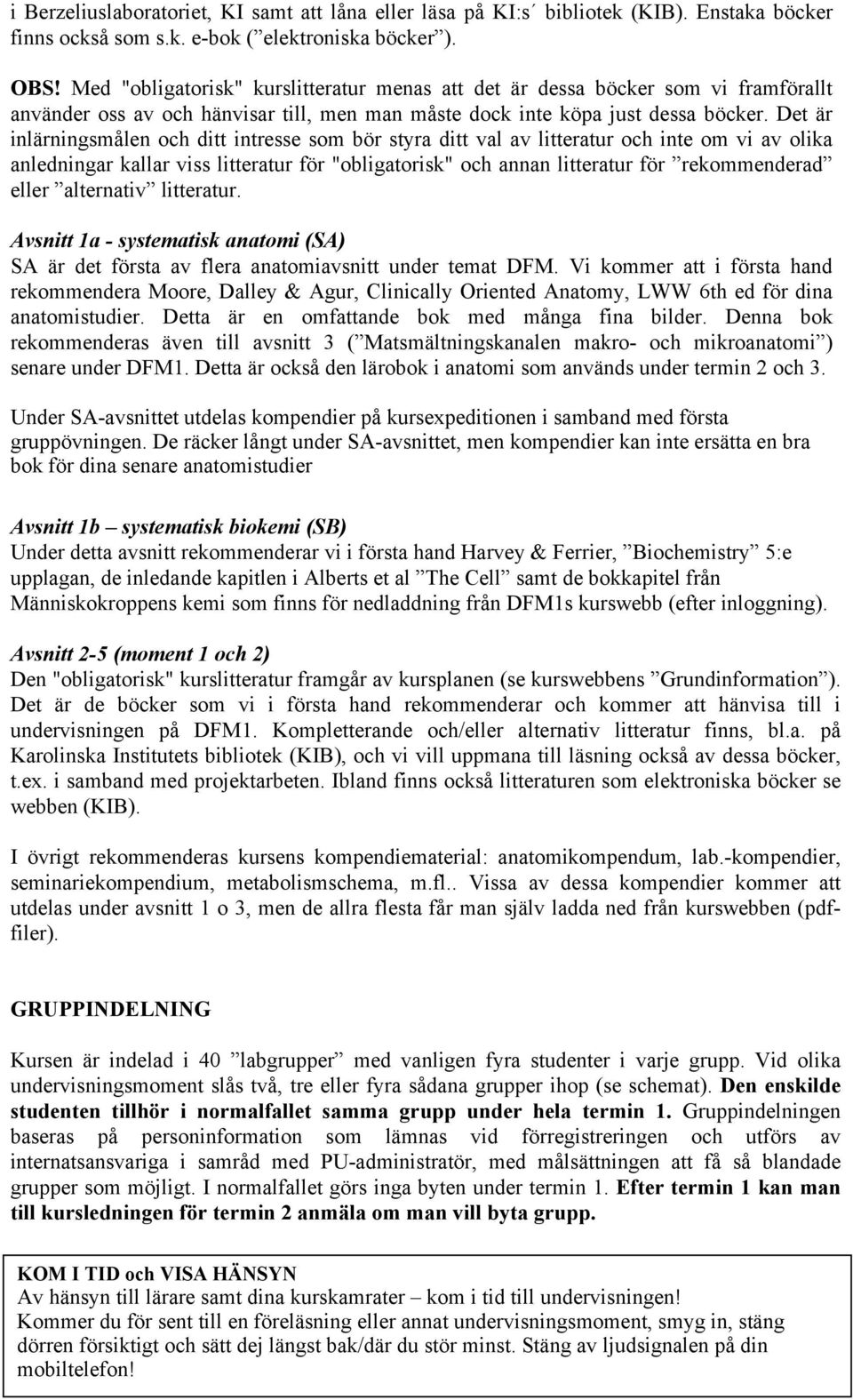 Det är inlärningsmålen och ditt intresse som bör styra ditt val av litteratur och inte om vi av olika anledningar kallar viss litteratur för "obligatorisk" och annan litteratur för rekommenderad