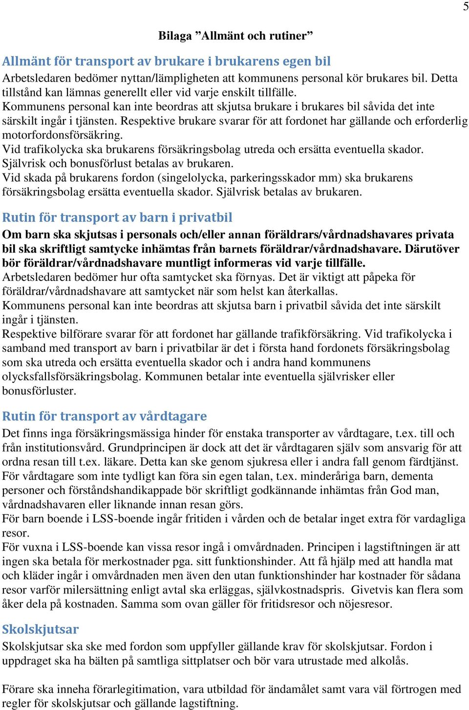 Respektive brukare svarar för att fordonet har gällande och erforderlig motorfordonsförsäkring. Vid trafikolycka ska brukarens försäkringsbolag utreda och ersätta eventuella skador.