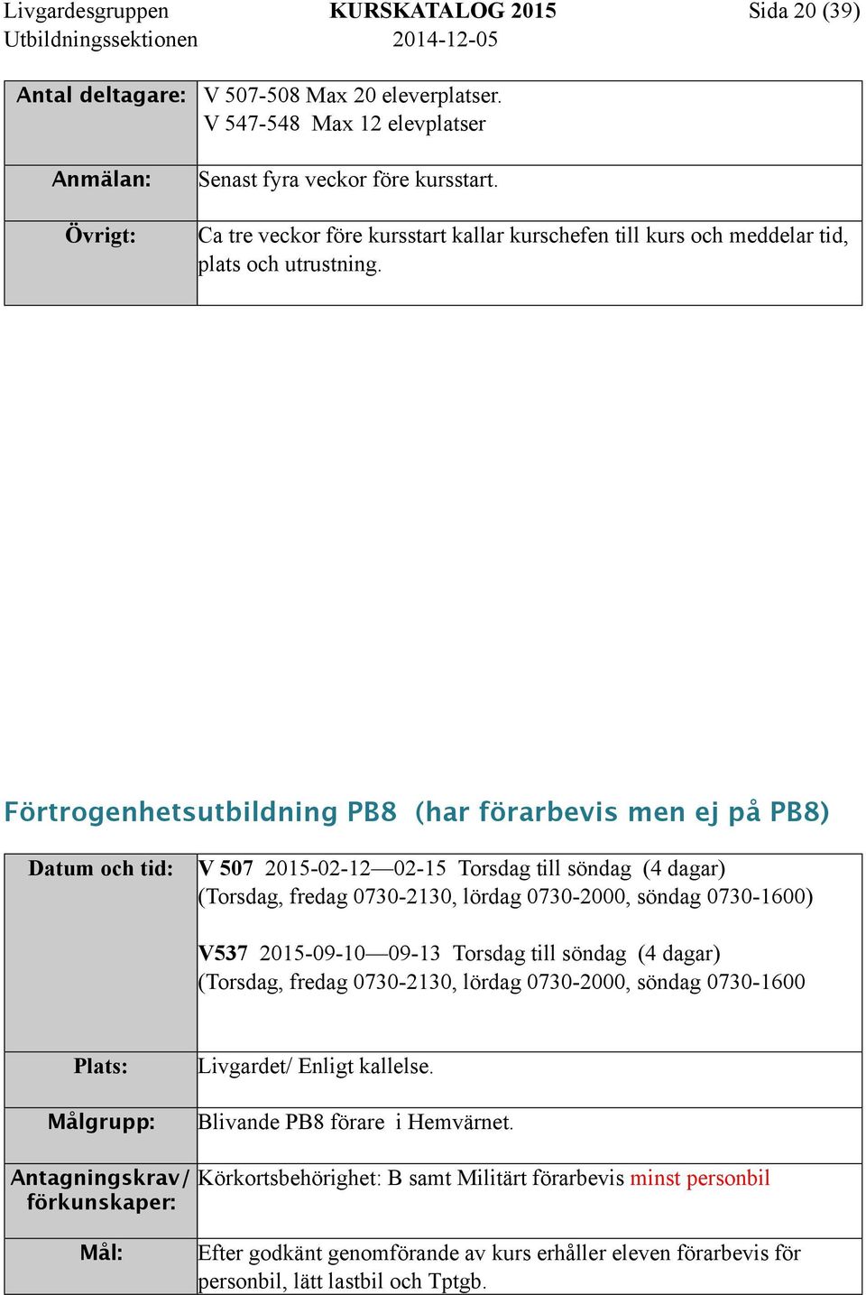 Förtrogenhetsutbildning PB8 (har förarbevis men ej på PB8) Datum och tid: V 507 2015-02-12 02-15 Torsdag till söndag (4 dagar) (Torsdag, fredag 0730-2130, lördag 0730-2000, söndag 0730-1600) V537