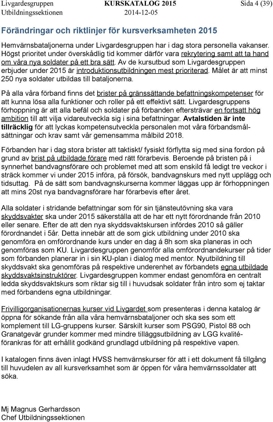 Av de kursutbud som Livgardesgruppen erbjuder under 2015 är introduktionsutbildningen mest prioriterad. Målet är att minst 250 nya soldater utbildas till bataljonerna.