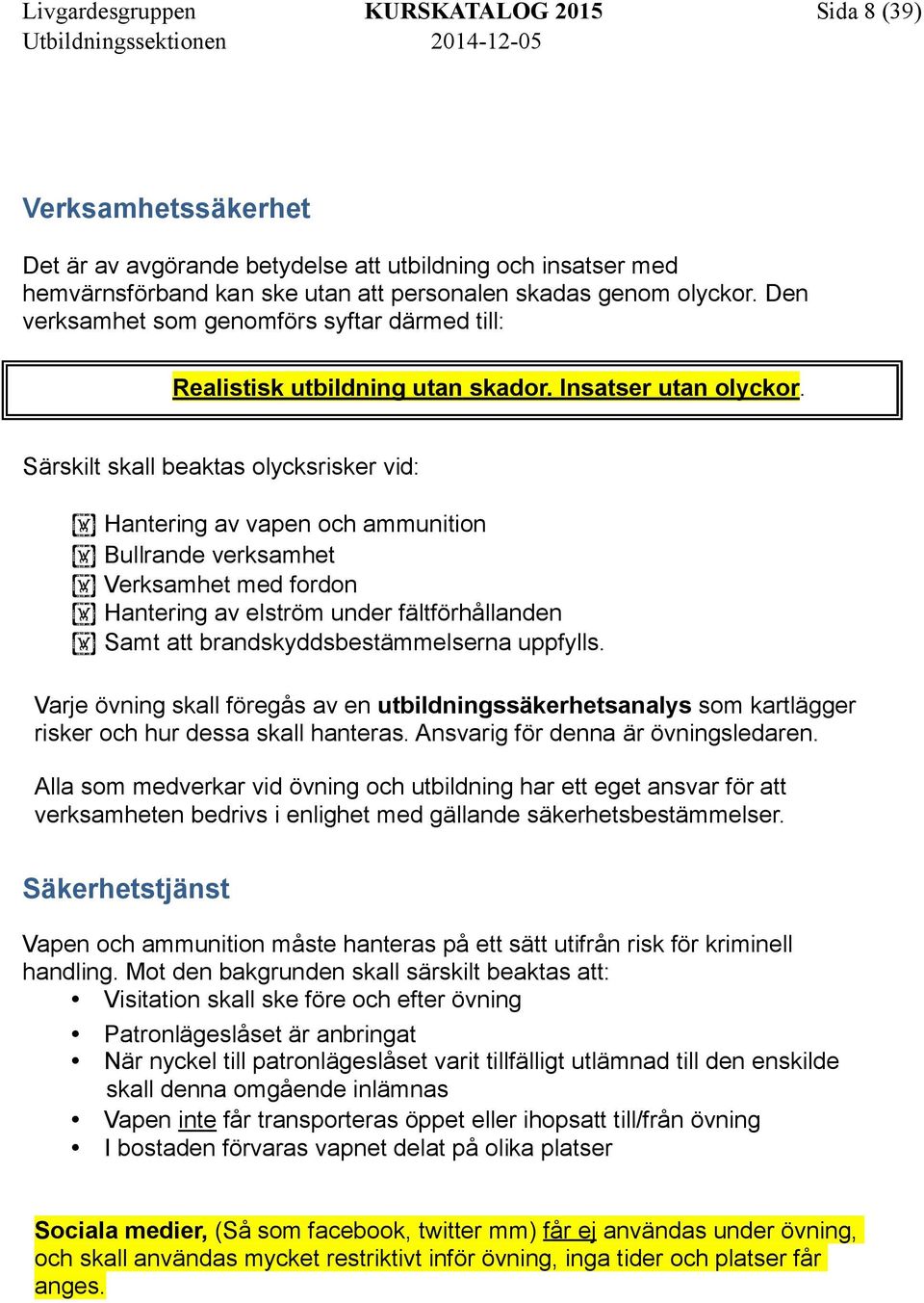 Särskilt skall beaktas olycksrisker vid: Hantering av vapen och ammunition Bullrande verksamhet Verksamhet med fordon Hantering av elström under fältförhållanden Samt att brandskyddsbestämmelserna