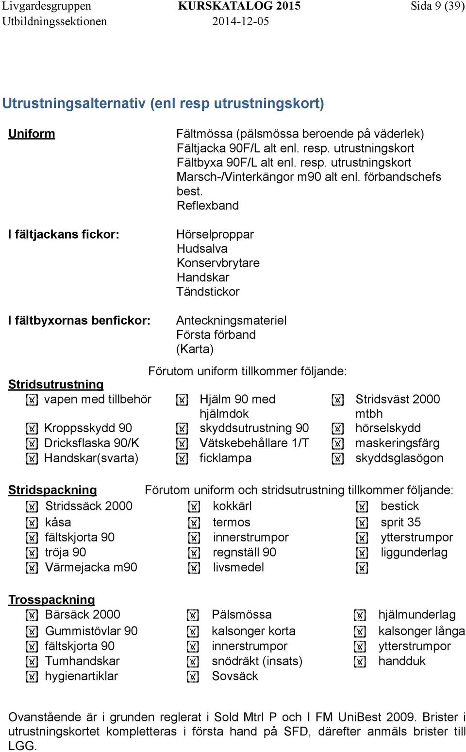 Reflexband Hörselproppar Hudsalva Konservbrytare Handskar Tändstickor I fältbyxornas benfickor: Anteckningsmateriel Första förband (Karta) Förutom uniform tillkommer följande: Stridsutrustning vapen