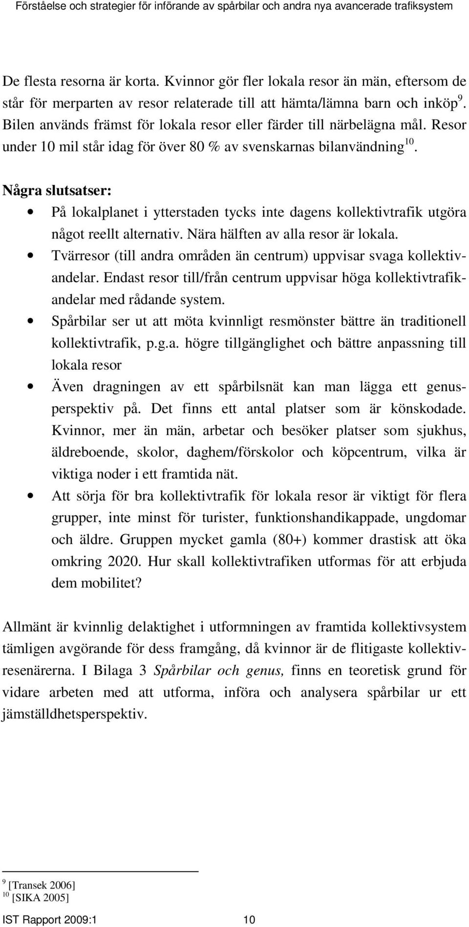 Några slutsatser: På lokalplanet i ytterstaden tycks inte dagens kollektivtrafik utgöra något reellt alternativ. Nära hälften av alla resor är lokala.