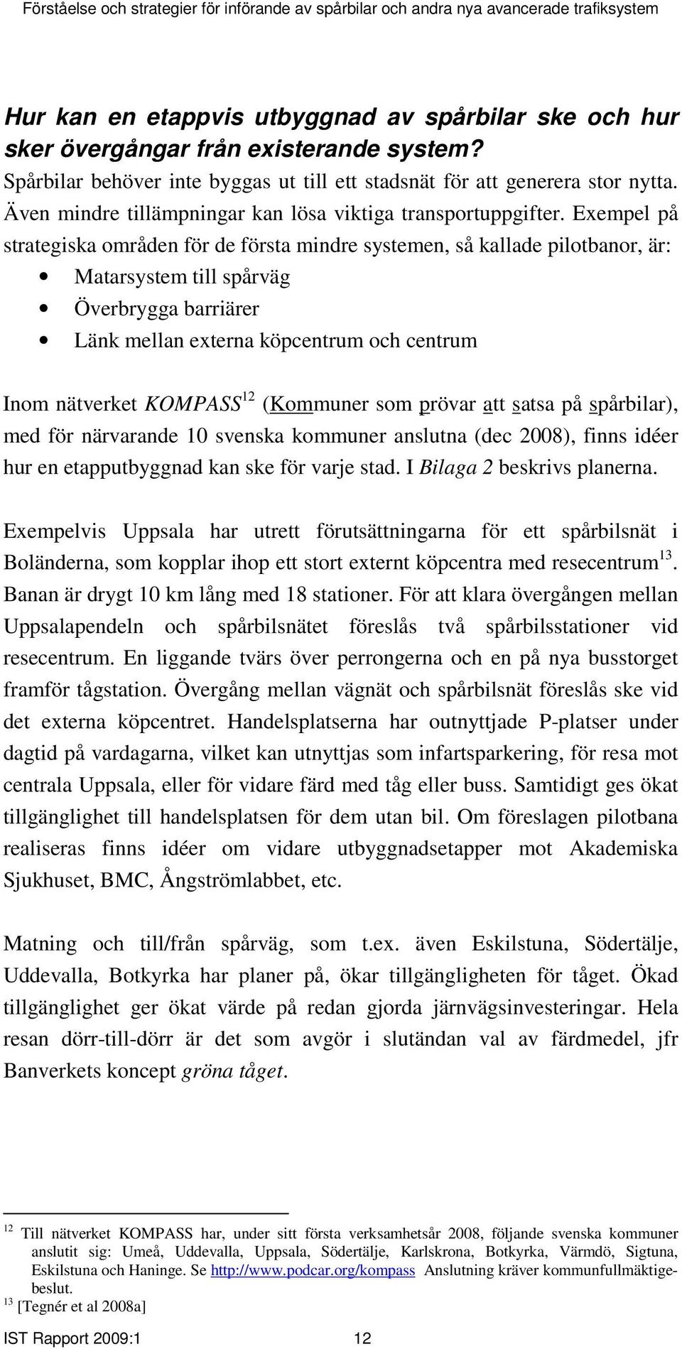 Exempel på strategiska områden för de första mindre systemen, så kallade pilotbanor, är: Matarsystem till spårväg Överbrygga barriärer Länk mellan externa köpcentrum och centrum Inom nätverket