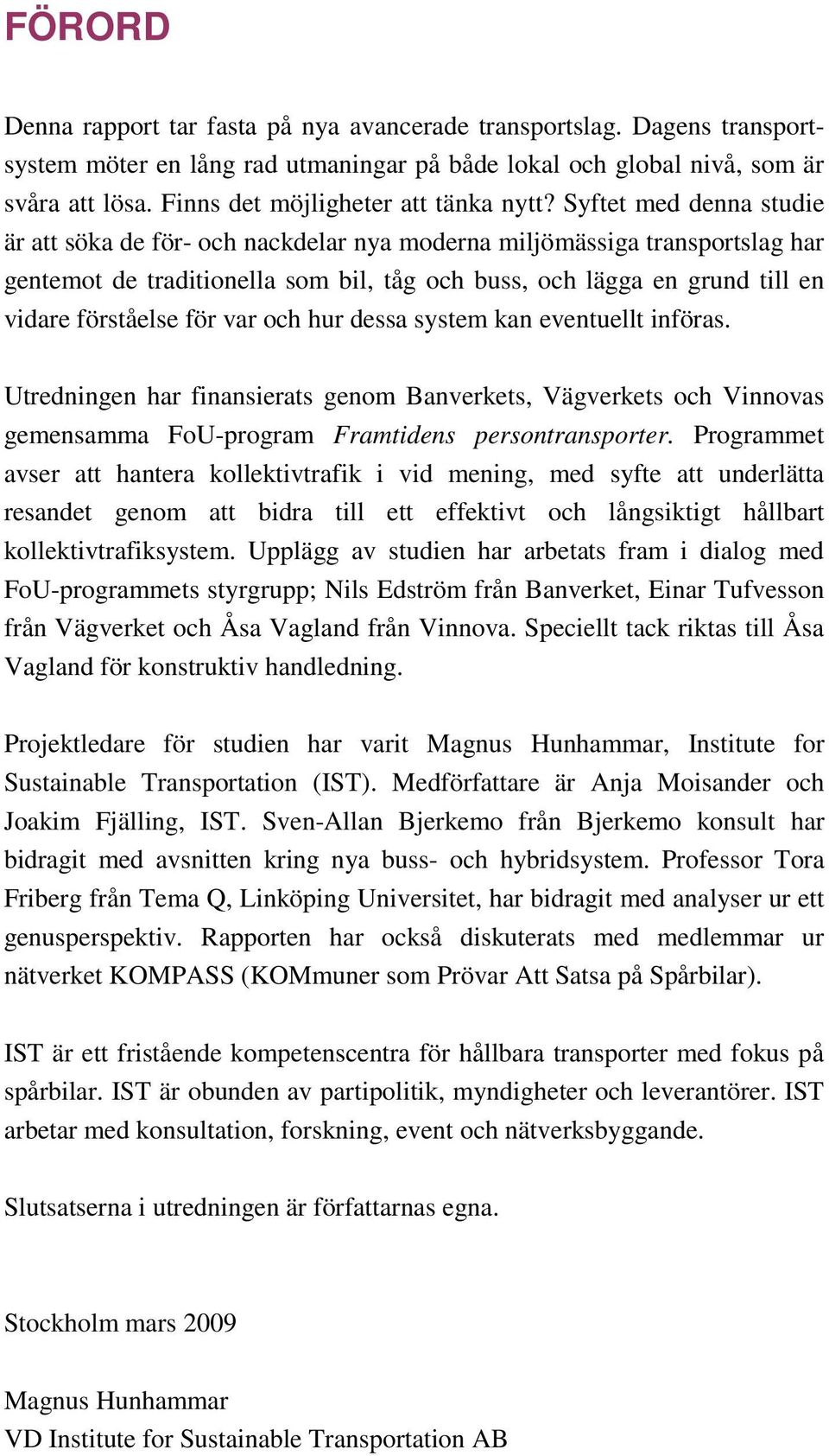 Syftet med denna studie är att söka de för- och nackdelar nya moderna miljömässiga transportslag har gentemot de traditionella som bil, tåg och buss, och lägga en grund till en vidare förståelse för