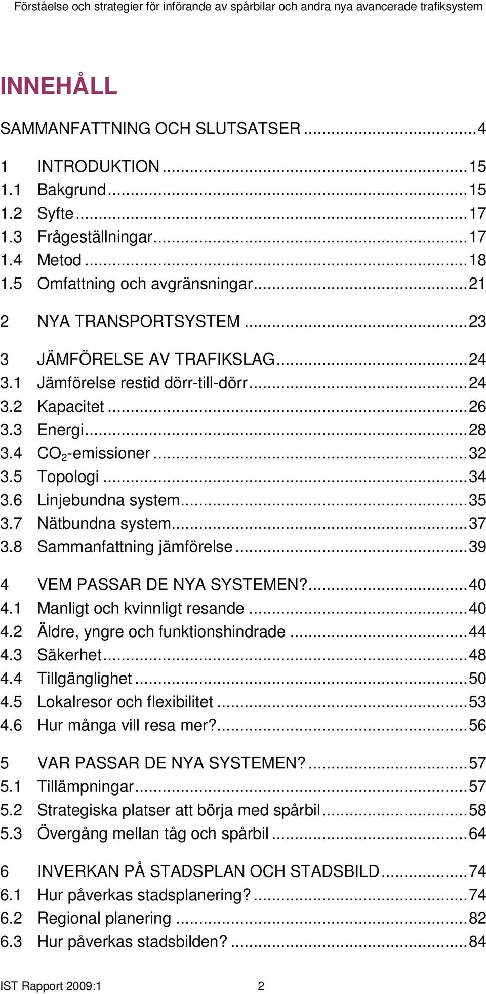 7 Nätbundna system...37 3.8 Sammanfattning jämförelse...39 4 VEM PASSAR DE NYA SYSTEMEN?...40 4.1 Manligt och kvinnligt resande...40 4.2 Äldre, yngre och funktionshindrade...44 4.3 Säkerhet...48 4.