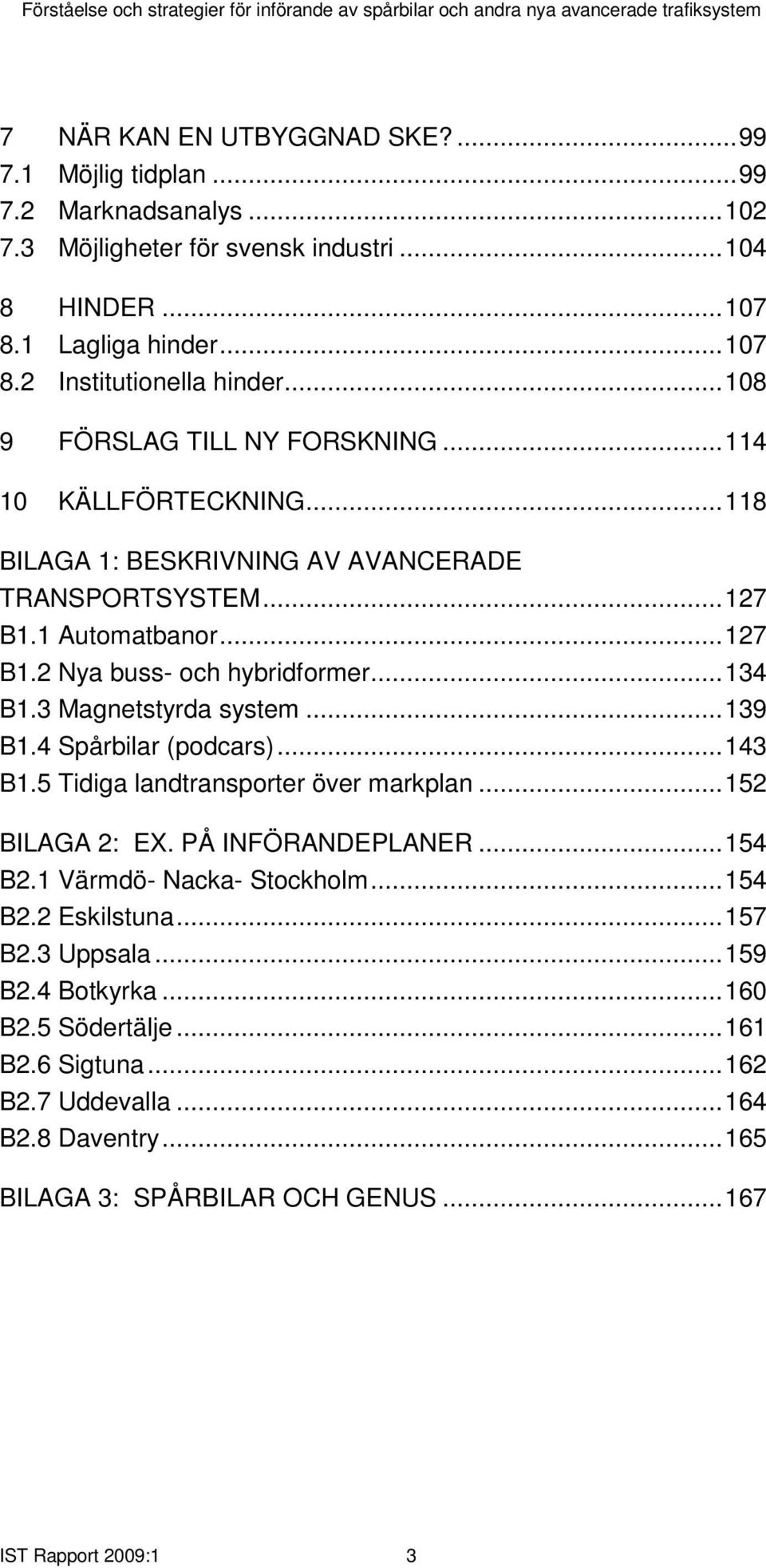 3 Magnetstyrda system...139 B1.4 Spårbilar (podcars)...143 B1.5 Tidiga landtransporter över markplan...152 BILAGA 2: EX. PÅ INFÖRANDEPLANER...154 B2.1 Värmdö- Nacka- Stockholm...154 B2.2 Eskilstuna.