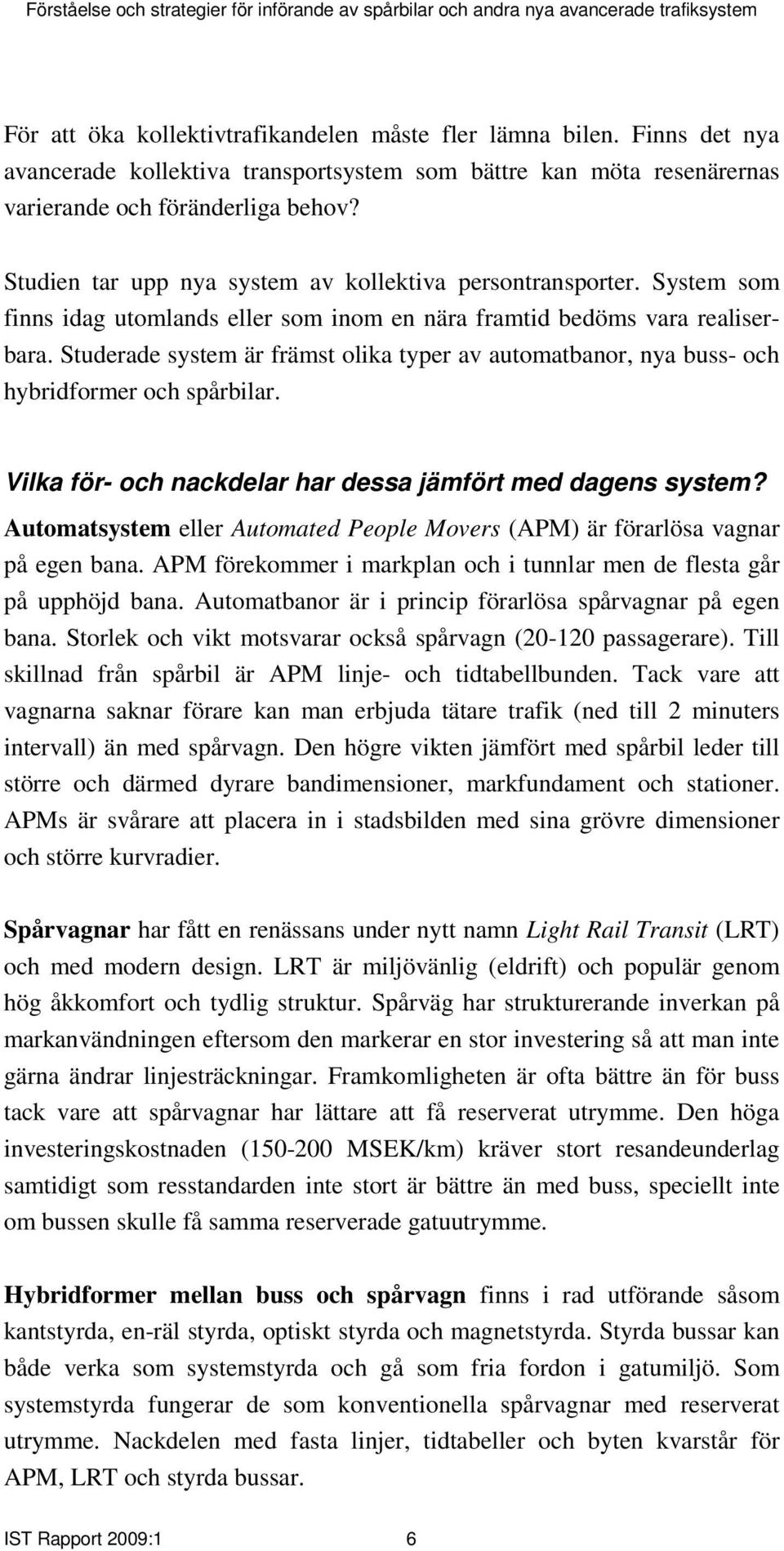 Studerade system är främst olika typer av automatbanor, nya buss- och hybridformer och spårbilar. Vilka för- och nackdelar har dessa jämfört med dagens system?